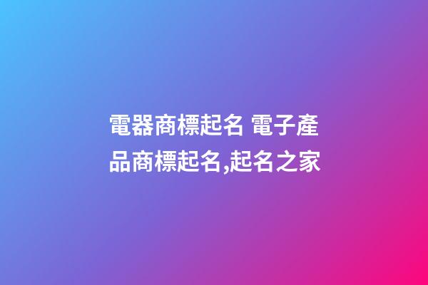 電器商標起名 電子產品商標起名,起名之家-第1張-商標起名-玄機派